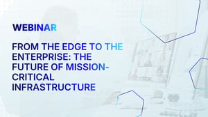 From the Edge to the Enterprise: The Future of Mission-Critical Infrastructure